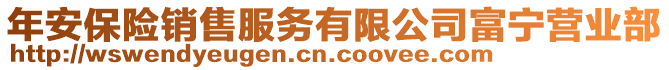 年安保險銷售服務(wù)有限公司富寧營業(yè)部