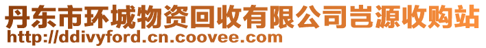 丹東市環(huán)城物資回收有限公司豈源收購站