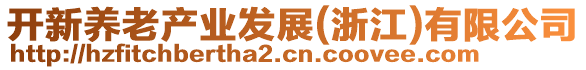 開新養(yǎng)老產(chǎn)業(yè)發(fā)展(浙江)有限公司