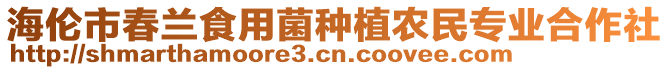 海倫市春蘭食用菌種植農(nóng)民專業(yè)合作社