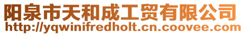 陽泉市天和成工貿有限公司