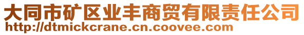 大同市礦區(qū)業(yè)豐商貿(mào)有限責(zé)任公司