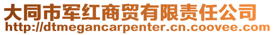 大同市軍紅商貿(mào)有限責(zé)任公司