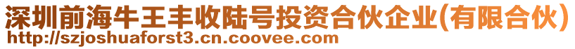 深圳前海牛王丰收陆号投资合伙企业(有限合伙)