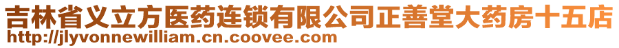 吉林省義立方醫(yī)藥連鎖有限公司正善堂大藥房十五店