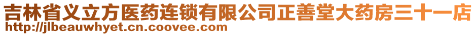 吉林省義立方醫(yī)藥連鎖有限公司正善堂大藥房三十一店