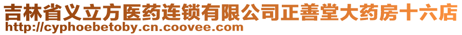 吉林省義立方醫(yī)藥連鎖有限公司正善堂大藥房十六店