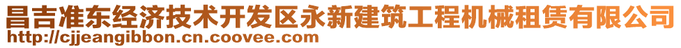 昌吉準(zhǔn)東經(jīng)濟技術(shù)開發(fā)區(qū)永新建筑工程機械租賃有限公司