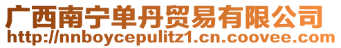 廣西南寧單丹貿(mào)易有限公司