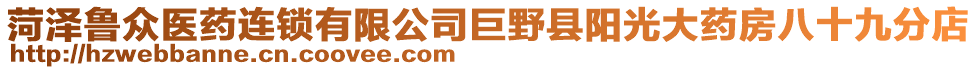 菏澤魯眾醫(yī)藥連鎖有限公司巨野縣陽光大藥房八十九分店