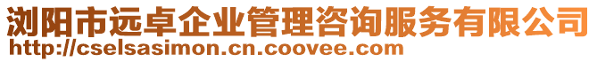 瀏陽(yáng)市遠(yuǎn)卓企業(yè)管理咨詢服務(wù)有限公司