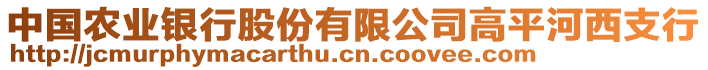 中國(guó)農(nóng)業(yè)銀行股份有限公司高平河西支行