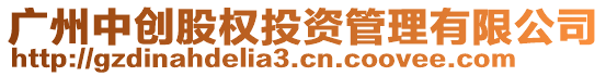 廣州中創(chuàng)股權(quán)投資管理有限公司