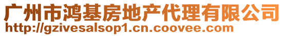 廣州市鴻基房地產代理有限公司