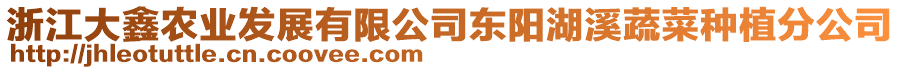 浙江大鑫農業(yè)發(fā)展有限公司東陽湖溪蔬菜種植分公司