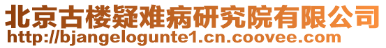 北京古樓疑難病研究院有限公司