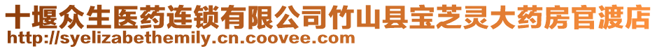 十堰眾生醫藥連鎖有限公司竹山縣寶芝靈大藥房官渡店