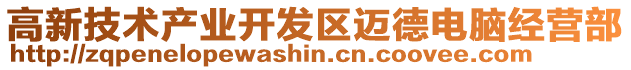 高新技術(shù)產(chǎn)業(yè)開發(fā)區(qū)邁德電腦經(jīng)營部