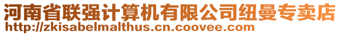 河南省聯(lián)強(qiáng)計(jì)算機(jī)有限公司紐曼專賣店