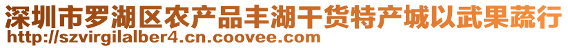 深圳市羅湖區(qū)農(nóng)產(chǎn)品豐湖干貨特產(chǎn)城以武果蔬行