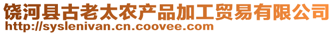 饒河縣古老太農產品加工貿易有限公司