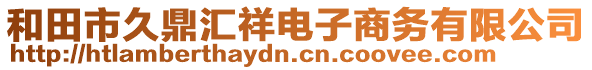 和田市久鼎匯祥電子商務(wù)有限公司