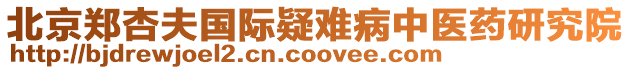 北京鄭杏夫國(guó)際疑難病中醫(yī)藥研究院