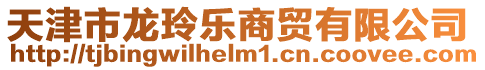 天津市龍玲樂商貿有限公司