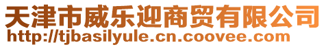 天津市威乐迎商贸有限公司