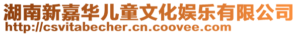 湖南新嘉華兒童文化娛樂有限公司
