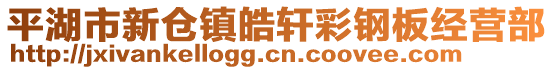 平湖市新倉(cāng)鎮(zhèn)皓軒彩鋼板經(jīng)營(yíng)部