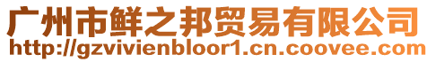 廣州市鮮之邦貿(mào)易有限公司