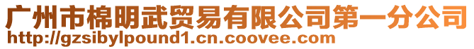 廣州市棉明武貿(mào)易有限公司第一分公司