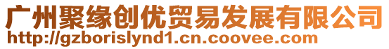 廣州聚緣創(chuàng)優(yōu)貿(mào)易發(fā)展有限公司