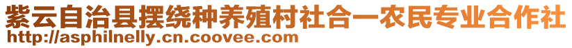 紫云自治縣擺繞種養(yǎng)殖村社合一農(nóng)民專業(yè)合作社