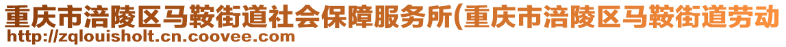 重慶市涪陵區(qū)馬鞍街道社會(huì)保障服務(wù)所(重慶市涪陵區(qū)馬鞍街道勞動(dòng)