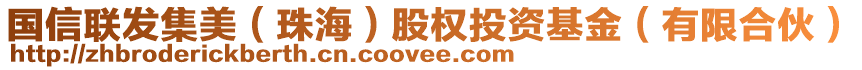 國信聯(lián)發(fā)集美（珠海）股權(quán)投資基金（有限合伙）