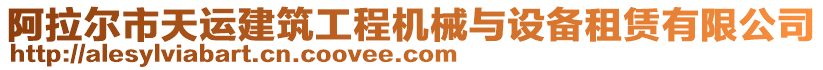 阿拉爾市天運(yùn)建筑工程機(jī)械與設(shè)備租賃有限公司