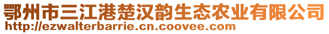 鄂州市三江港楚漢韻生態(tài)農(nóng)業(yè)有限公司