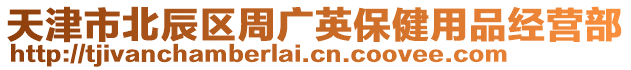 天津市北辰區(qū)周廣英保健用品經(jīng)營(yíng)部