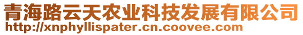 青海路云天農(nóng)業(yè)科技發(fā)展有限公司