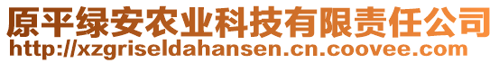 原平綠安農(nóng)業(yè)科技有限責(zé)任公司