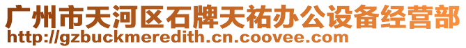 廣州市天河區(qū)石牌天祐辦公設(shè)備經(jīng)營部