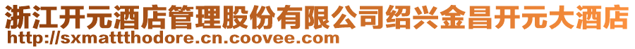 浙江開(kāi)元酒店管理股份有限公司紹興金昌開(kāi)元大酒店