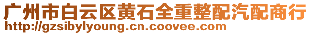 廣州市白云區(qū)黃石全重整配汽配商行