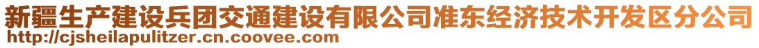 新疆生產(chǎn)建設(shè)兵團(tuán)交通建設(shè)有限公司準(zhǔn)東經(jīng)濟(jì)技術(shù)開(kāi)發(fā)區(qū)分公司