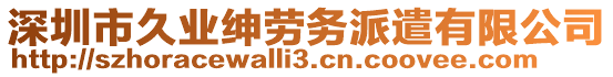 深圳市久業(yè)紳勞務派遣有限公司