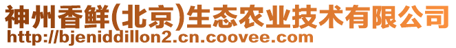 神州香鮮(北京)生態農業技術有限公司