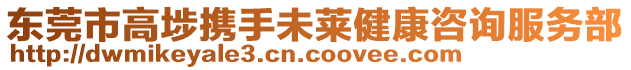 東莞市高埗攜手未萊健康咨詢服務(wù)部