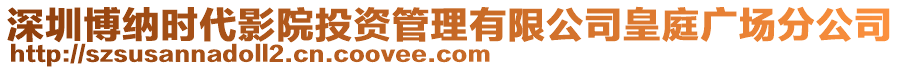 深圳博納時代影院投資管理有限公司皇庭廣場分公司